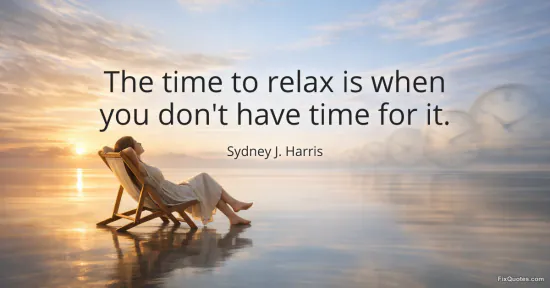 The time to relax is when you don't have time for it