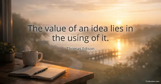 The value of an idea lies in the using of it