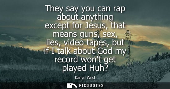 Small: They say you can rap about anything except for Jesus, that means guns, sex, lies, video tapes, but if I