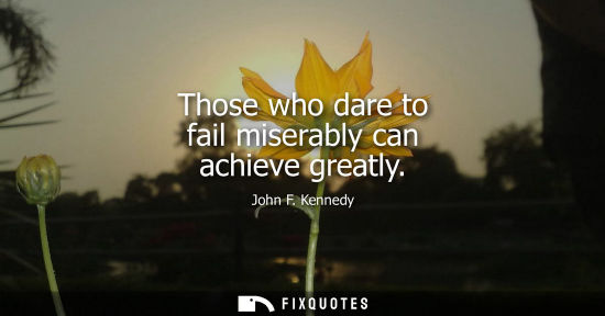 Small: Those who dare to fail miserably can achieve greatly