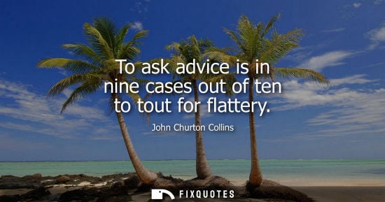 Small: To ask advice is in nine cases out of ten to tout for flattery
