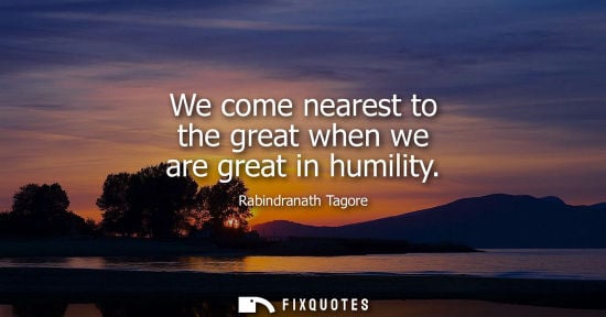 Small: We come nearest to the great when we are great in humility