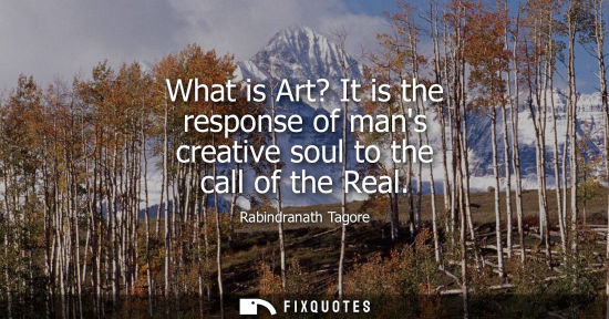 Small: What is Art? It is the response of mans creative soul to the call of the Real