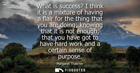 Small: What is success? I think it is a mixture of having a flair for the thing that you are doing knowing tha