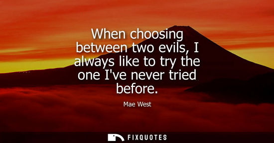 Small: When choosing between two evils, I always like to try the one Ive never tried before