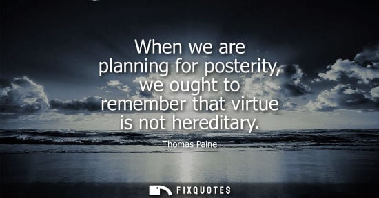 Small: When we are planning for posterity, we ought to remember that virtue is not hereditary