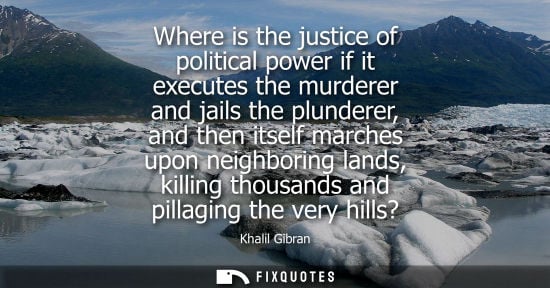 Small: Where is the justice of political power if it executes the murderer and jails the plunderer, and then itself m