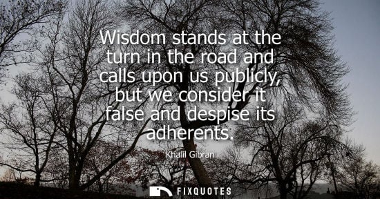 Small: Wisdom stands at the turn in the road and calls upon us publicly, but we consider it false and despise 