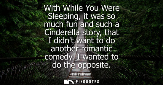 Small: With While You Were Sleeping, it was so much fun and such a Cinderella story, that I didnt want to do a
