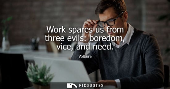 Small: Work spares us from three evils: boredom, vice, and need