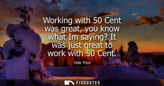 Small: Working with 50 Cent was great, you know what Im saying? It was just great to work with 50 Cent