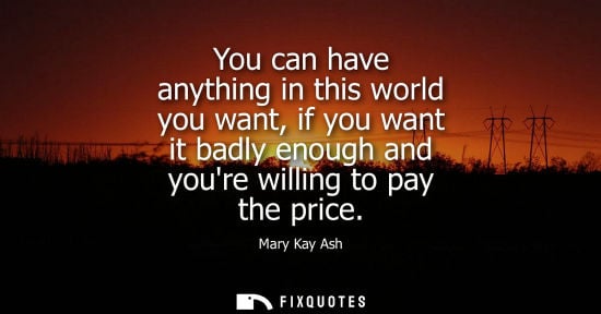 Small: You can have anything in this world you want, if you want it badly enough and youre willing to pay the 