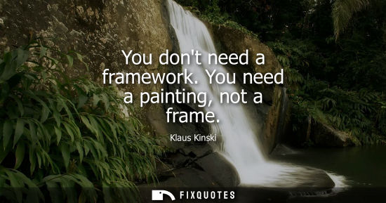 Small: You dont need a framework. You need a painting, not a frame - Klaus Kinski