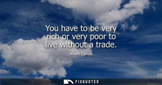 Small: You have to be very rich or very poor to live without a trade