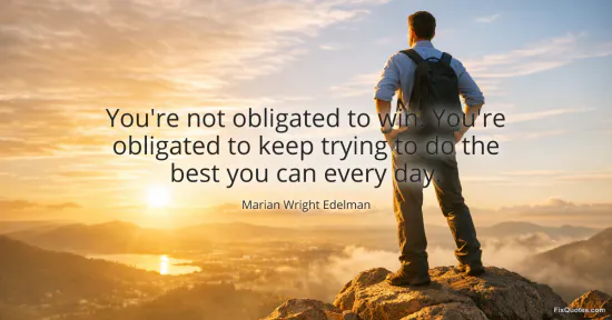 You're not obligated to win. You're obligated to keep trying to do the best you can every day