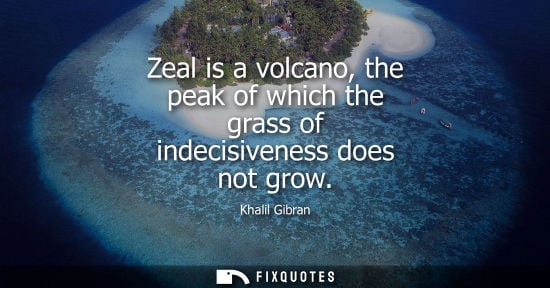 Small: Zeal is a volcano, the peak of which the grass of indecisiveness does not grow
