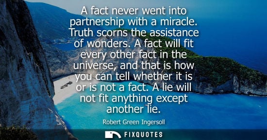 Small: A fact never went into partnership with a miracle. Truth scorns the assistance of wonders. A fact will 
