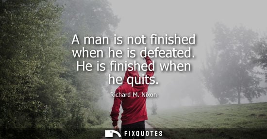 Small: A man is not finished when he is defeated. He is finished when he quits
