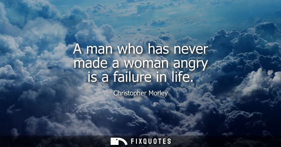 Small: A man who has never made a woman angry is a failure in life