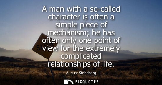 Small: A man with a so-called character is often a simple piece of mechanism he has often only one point of vi