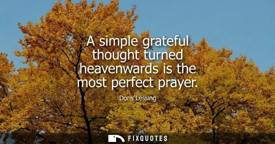 Small: A simple grateful thought turned heavenwards is the most perfect prayer