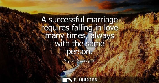 Small: A successful marriage requires falling in love many times, always with the same person