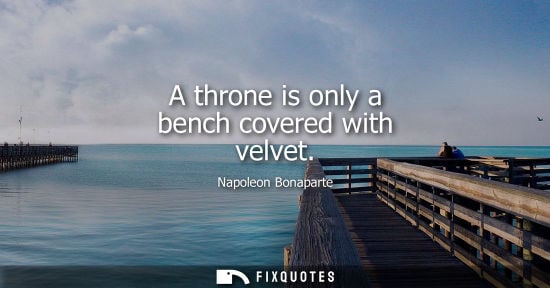 Small: A throne is only a bench covered with velvet