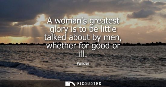 Small: A womans greatest glory is to be little talked about by men, whether for good or ill