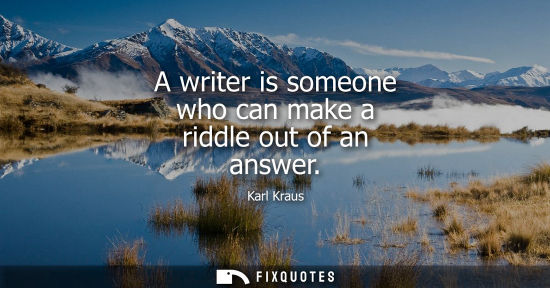 Small: A writer is someone who can make a riddle out of an answer