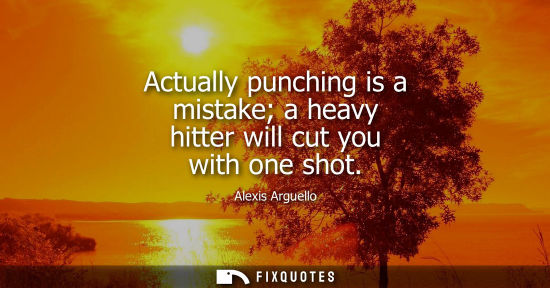 Small: Actually punching is a mistake a heavy hitter will cut you with one shot