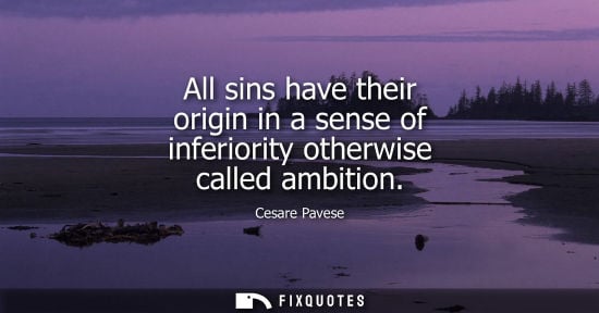 Small: All sins have their origin in a sense of inferiority otherwise called ambition