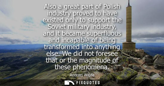 Small: Also a great part of Polish industry proved to have existed only to support the Soviet military industr
