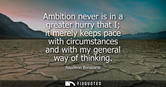Small: Ambition never is in a greater hurry that I it merely keeps pace with circumstances and with my general