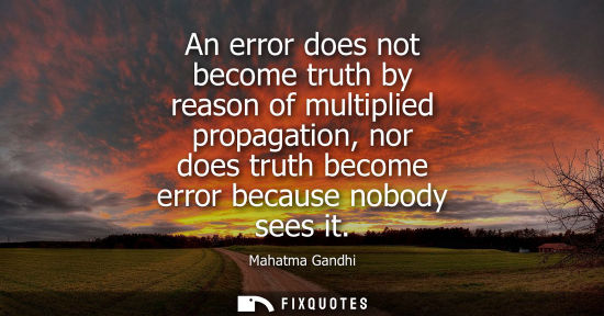 Small: An error does not become truth by reason of multiplied propagation, nor does truth become error because