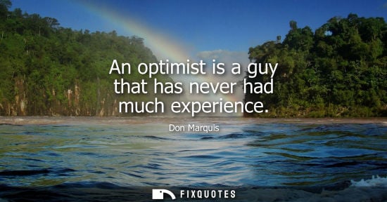 Small: An optimist is a guy that has never had much experience