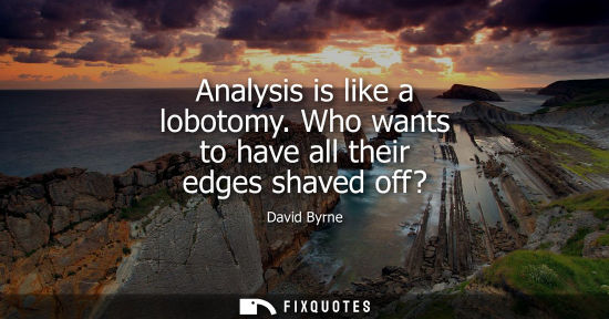 Small: Analysis is like a lobotomy. Who wants to have all their edges shaved off?