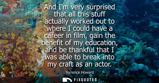 Small: And Im very surprised that all this stuff actually worked out to where I could have a career in film, g