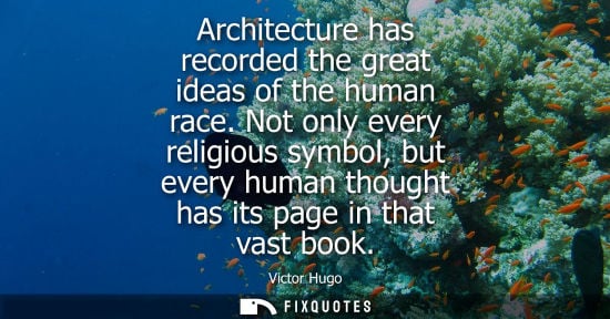 Small: Architecture has recorded the great ideas of the human race. Not only every religious symbol, but every human 