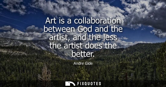 Small: Art is a collaboration between God and the artist, and the less the artist does the better - Andre Gide