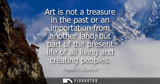 Small: Art is not a treasure in the past or an importation from another land, but part of the present life of all liv