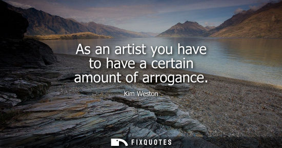 Small: As an artist you have to have a certain amount of arrogance