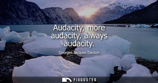Small: Audacity, more audacity, always audacity - Georges Jacques Danton