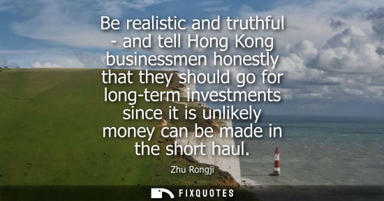 Small: Be realistic and truthful - and tell Hong Kong businessmen honestly that they should go for long-term i