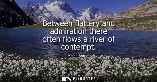 Small: Between flattery and admiration there often flows a river of contempt