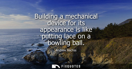 Small: Building a mechanical device for its appearance is like putting lace on a bowling ball