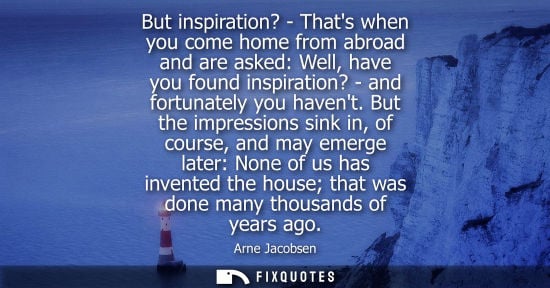 Small: But inspiration? - Thats when you come home from abroad and are asked: Well, have you found inspiration