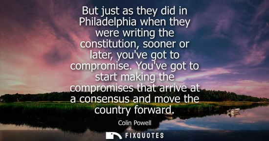 Small: But just as they did in Philadelphia when they were writing the constitution, sooner or later, youve go
