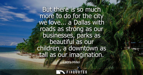 Small: But there is so much more to do for the city we love... a Dallas with roads as strong as our businesses