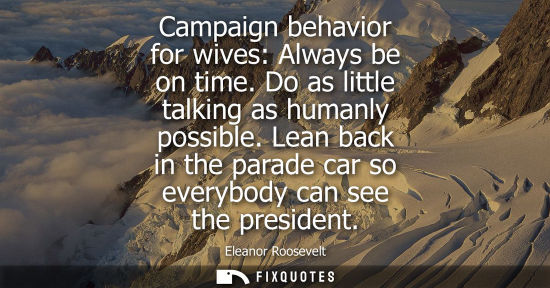 Small: Campaign behavior for wives: Always be on time. Do as little talking as humanly possible. Lean back in 