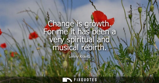 Small: Change is growth. For me it has been a very spiritual and musical rebirth
